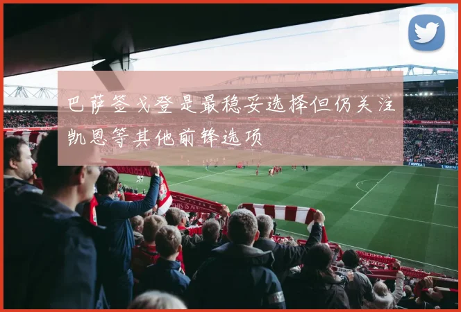 巴萨签戈登是最稳妥选择但仍关注凯恩等其他前锋选项