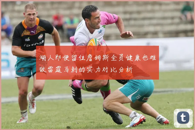 湖人即便留住詹姆斯全员健康也难敌雷霆马刺的实力对比分析