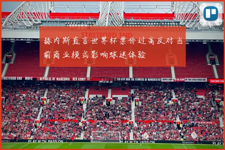 赫内斯直言世界杯票价过高反对当前商业模式影响球迷体验
