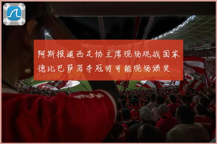 阿斯报道西足协主席现场观战国家德比巴萨若夺冠将可能现场颁奖