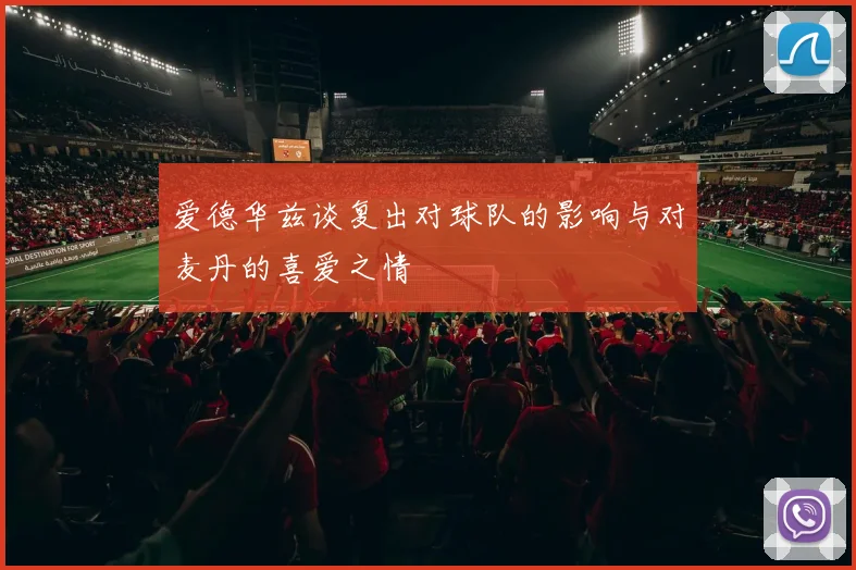 爱德华兹谈复出对球队的影响与对麦丹的喜爱之情